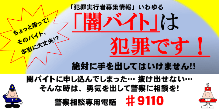 「闇バイト」は犯罪です！　闇バイトに申し込んでしまった・・・抜け出せない・・・そんな時は、勇気を出して管察に相談を！　警察相談專用電話　#9110